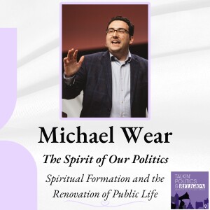 Michael Wear on THE SPIRIT OF OUR POLITICS: Spiritual Formation and the Renovation of Public Life