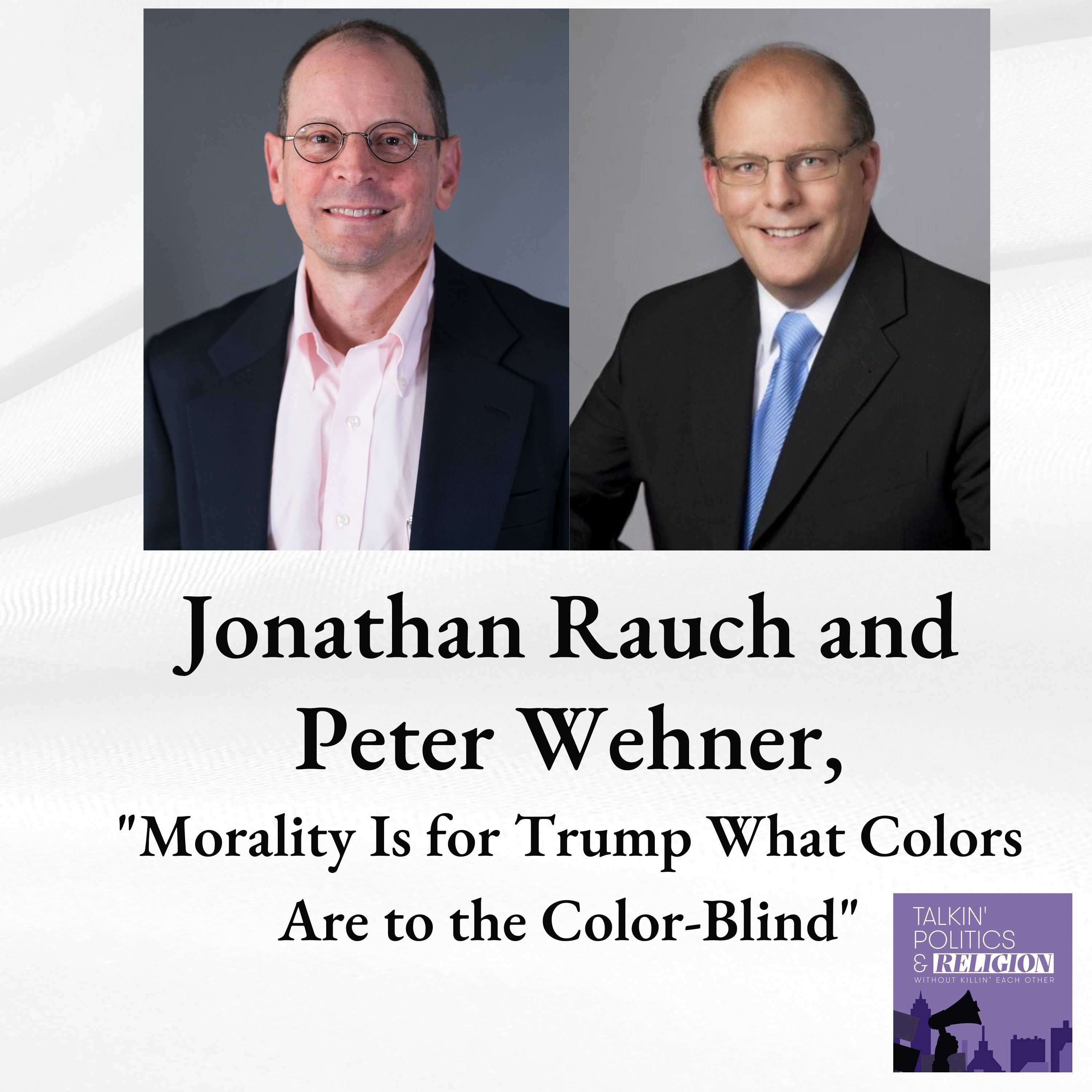 Peter Wehner and Jonathan Rauch on ”Morality Is for Trump What Colors Are to the Color-Blind”