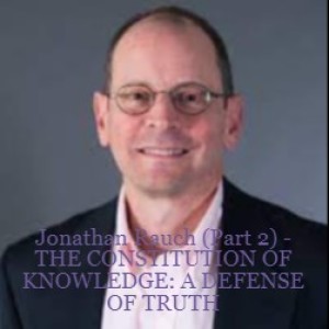 Jonathan Rauch (Part 2) - THE CONSTITUTION OF KNOWLEDGE: A DEFENSE OF TRUTH