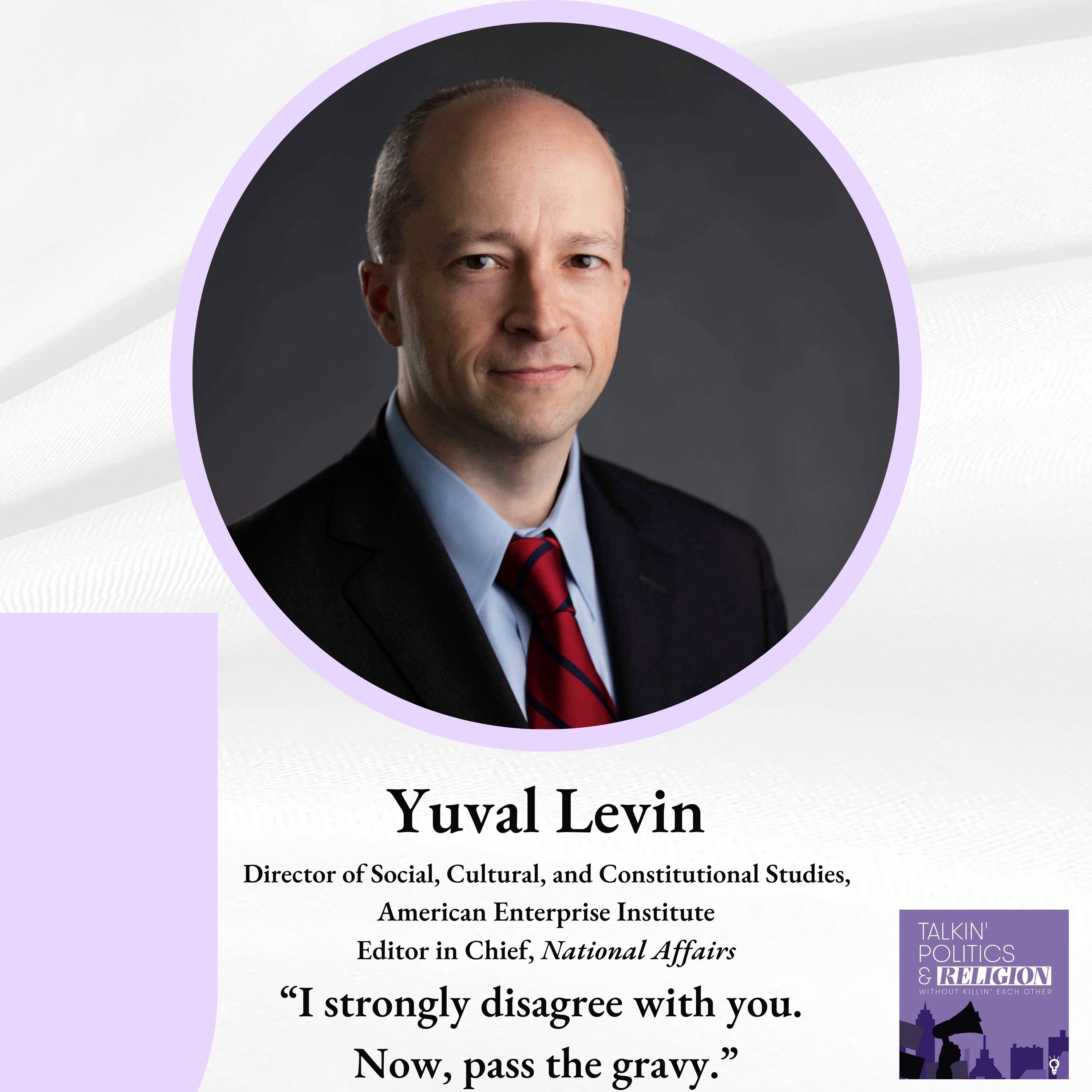 Best of: Yuval Levin, Dir. Social, Cultural, and Constitutional Studies at AEI, ”I strongly disagree with you. Now, pass the gravy.”