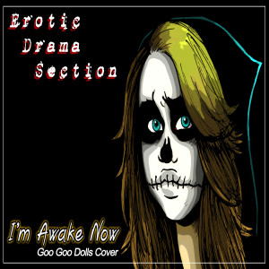 The Erotic Drama Section - I'm Awake Now(Goo Goo Dolls cover)