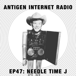 Antigen Internet Radio - Episode #47 - Needle Time J