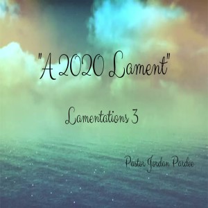 A 2020 Lament // 12-27-20 // Pastor Jordan Pardee