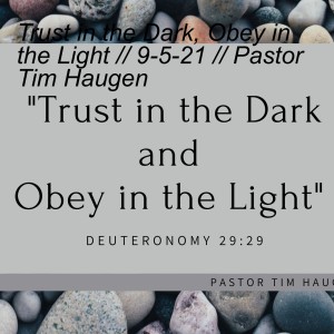 Trust in the Dark, Obey in the Light // 9-5-21 // Pastor Tim Haugen