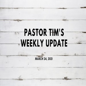 Weekly Update // 3-24-21 // Pastor Tim Haugen