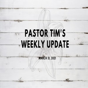 Weekly Update // 3-31-21 // Pastor Tim Haugen