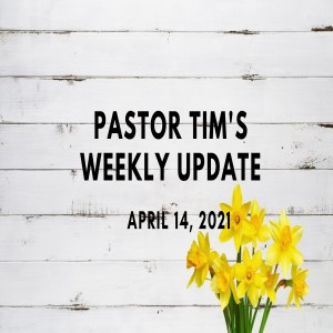 Weekly Update // 4-14-21 // Pastor Tim Haugen