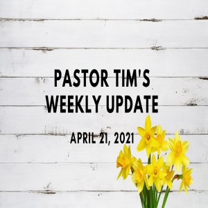 Weekly Update // 4-21-21 // Pastor Tim Haugen