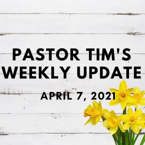 Weekly Update // 4-7-21 // Pastor Tim Haugen