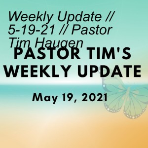 Weekly Update // 5-19-21 // Pastor Tim Haugen