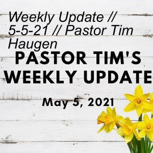 Weekly Update // 5-5-21 // Pastor Tim Haugen