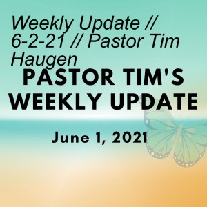 Weekly Update // 6-2-21 // Pastor Tim Haugen