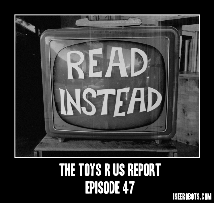 The Toys R Us Report Episode 47: No Main Topic