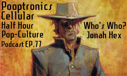 Pooptronics Cellular Presents EP.77: Who's Who: Jonah Hex