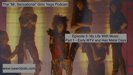 The Mr.Sensational Gino Vega Podcast Ep.3: My Life With Music. Part One. Early MTV and Hair Metal Days 