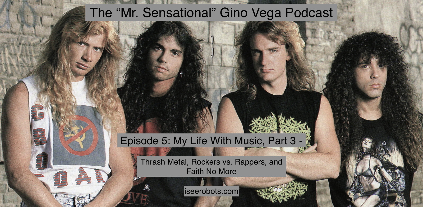 The Mr. Sensational Gino Vega Podcast Ep.5: My Life With Music Part 3. Thrash Metal, Rockers Vs. Rappers and Faith No More. 
