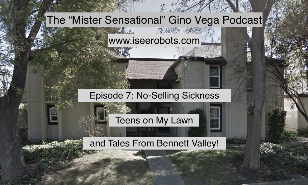 The Mr. Sensational Gino Vega Podcast Ep.7: Tales From Bennet Valley, Teens On My Lawn and Tons More!