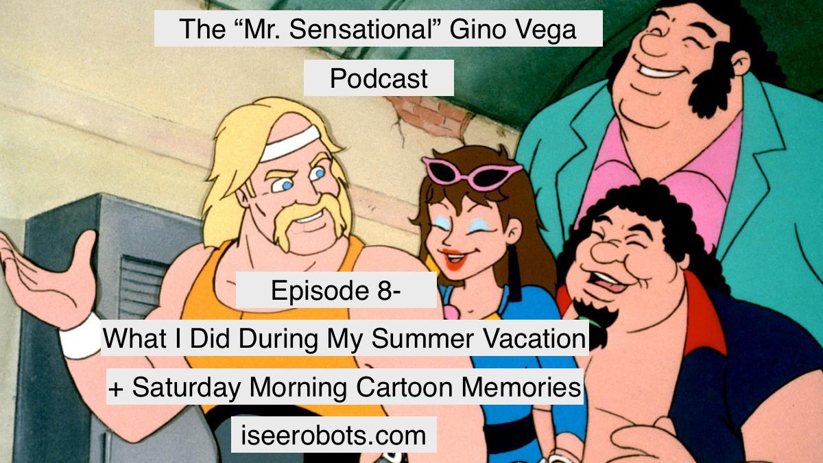 The Mr.Sensational Gino Vega Podcast Ep.8: Summer Vacation, Saturday Morning Cartoons and More!