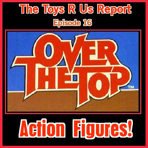 The Toys R Us Report Episode 16: Over The Top
