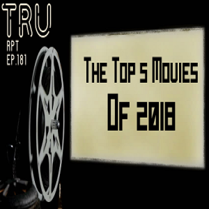 The Toys R Us Report Ep.181: The Top 5 Movies Of 2018