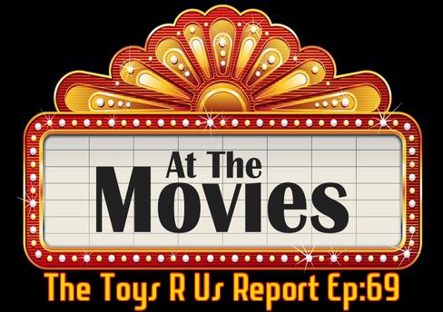The Toys R Us Report Episode 69: At The Movies