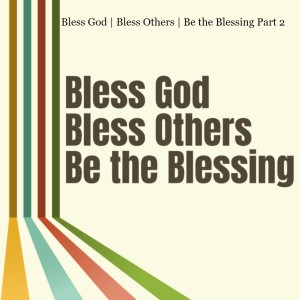Bless God | Bless Others | Be the Blessing 2021 Part 2