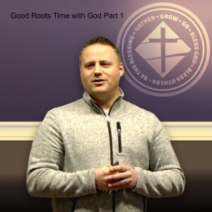Good Roots Time with God Part 1