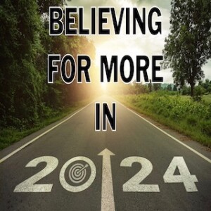 ”Believing for More in 2024”  1-14-24