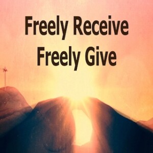”Freely Receive Freely Give” 4-23-23