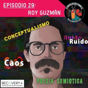 Episodio 29: Roy Guzmán, ”Caos, Ruido, Conceptualismo y Poesía Semiótica”