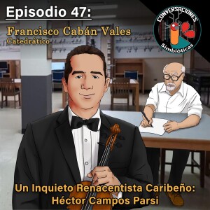 Episodio 47: Francisco Cabán Vales - Héctor Campos Parsi: Un Inquieto Renacentista Caribeño