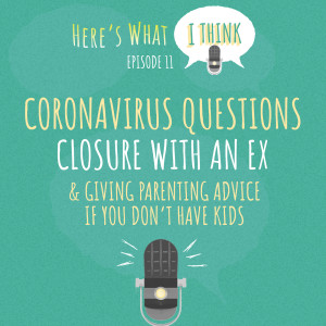 Episode 11 - Coronavirus questions, closure with an ex, parentless people give parenting advice