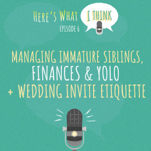 Episode 6 - Managing immature siblings, finances + YOLO, and wedding invite etiquette