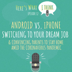 Episode 12 - Android vs. iPhone, switching to your dream job, and convincing parents to stay home during the coronavirus pandemic 