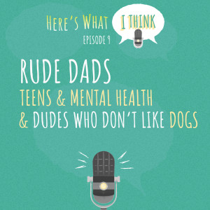 Episode 9 - Rude Dads, Teens and Mental Health, plus Dudes Who Don't Like Dogs