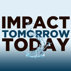 Impact Tomorrow Today