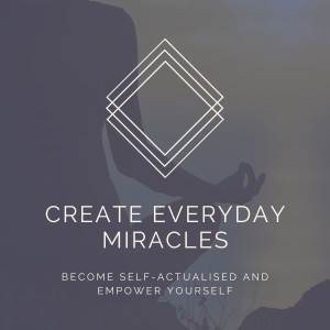 Everyday Miracles: Become Self-Actualised And Empower Yourself [Week Seven]