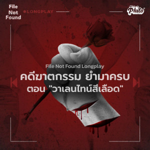 Podcast Longplay File Not Found | คดีฆาตกรรม ยำมาครบ ตอน "วาเลนไทน์สีเลือด"