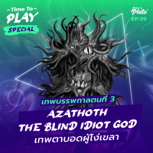 H.P. Lovecraft ”Azathoth The Blind Idiot God” เทพตาบอดผู้โง่เขลา | Time to Play EP.39 Special