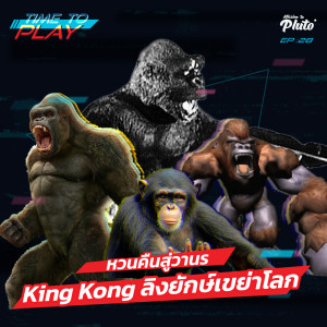 Time to Play EP.28 l หวนคืนสู่วานร King Kong ลิงยักษ์เขย่าโลก