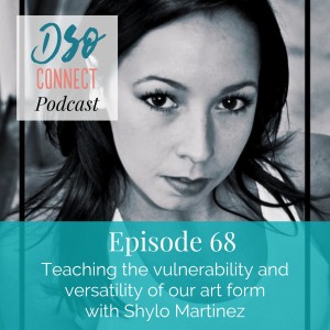 68. Teaching the vulnerability and versatility of our art form with Shylo Martinez
