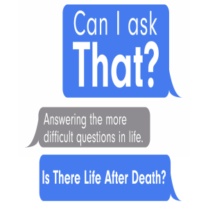 Can I Ask That? :: Is There Life After Death?