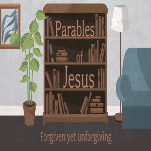 Parables of Jesus | Forgiven Yet Unforgiving