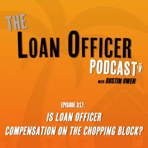Episode 317: Is Loan Officer Compensation on the Chopping Block