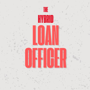 Hybrid Loan Officers Are the Future of Mortgage Success | Ep. 491