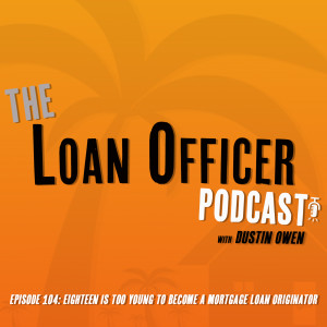 Episode 104: Eighteen Is Too Young To Become A Mortgage Loan Originator
