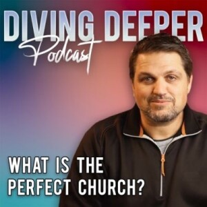 Diving Deeper Podcast | What Is The Perfect Church?