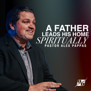 A Father Leads His Home Spiritually | Pastor Alex Pappas