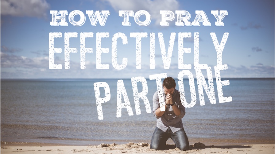 How to Pray Effectively Part 1 - 04/29/18