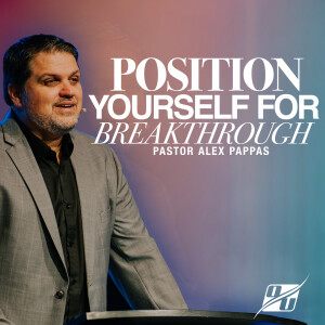 Position Yourself for Breakthrough | Pastor Alex Pappas